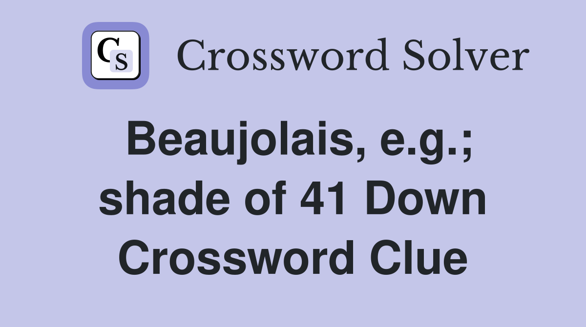 Beaujolais, e.g.; shade of 41 Down Crossword Clue