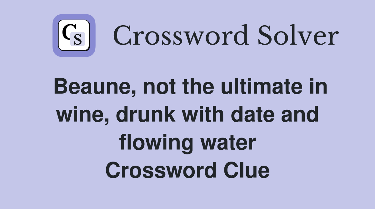 Beaune, not the ultimate in wine, drunk with date and flowing water Crossword Clue