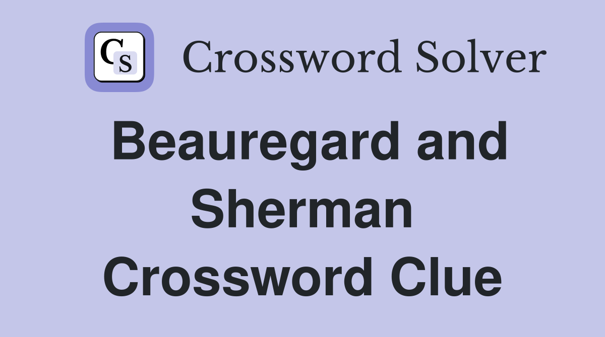 Beauregard and Sherman Crossword Clue