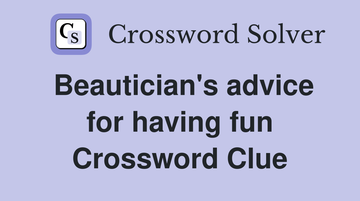 Beautician's advice for having fun Crossword Clue