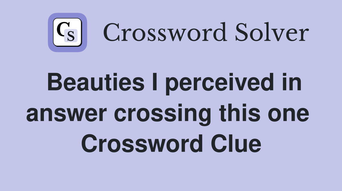 Beauties I perceived in answer crossing this one  Crossword Clue