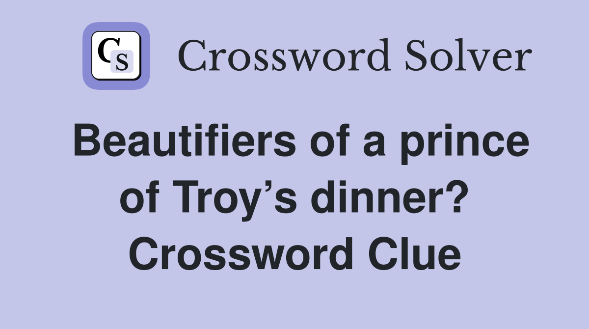Beautifiers of a prince of Troy’s dinner? Crossword Clue