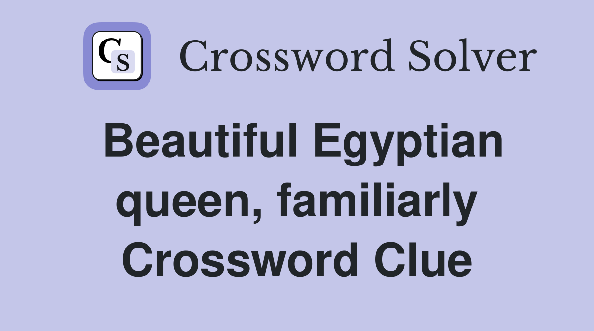 Beautiful Egyptian queen, familiarly Crossword Clue