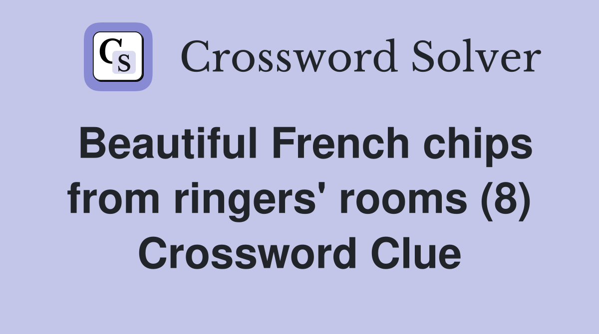 Beautiful French chips from ringers' rooms (8) Crossword Clue