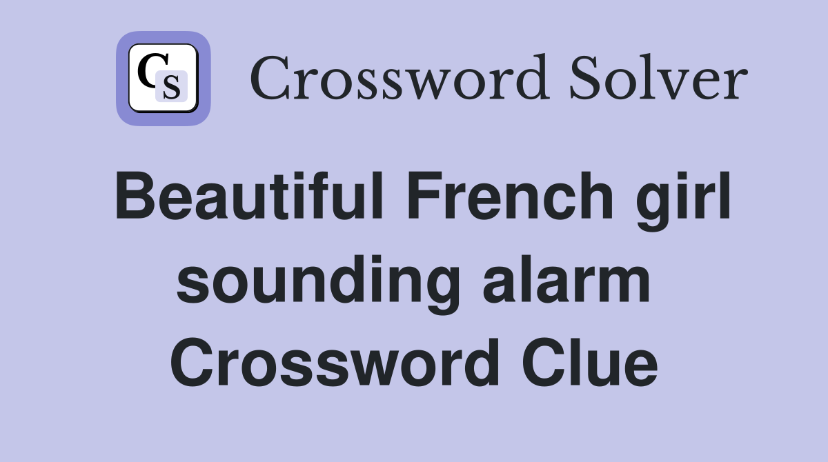Beautiful French girl sounding alarm Crossword Clue