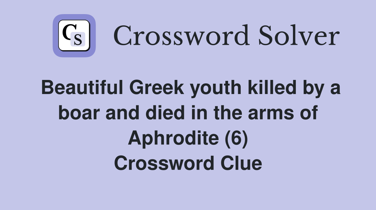 Beautiful Greek youth killed by a boar and died in the arms of Aphrodite (6) Crossword Clue