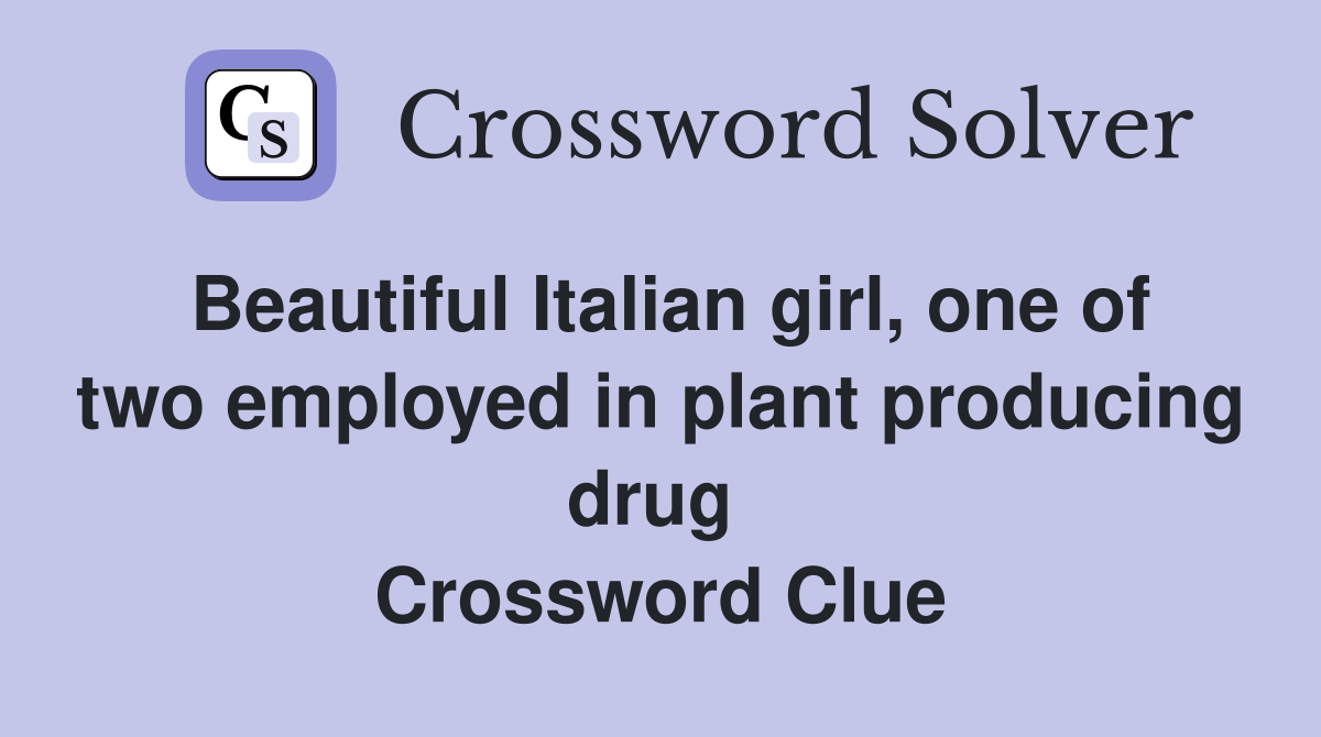 Beautiful Italian girl, one of two employed in plant producing drug  Crossword Clue