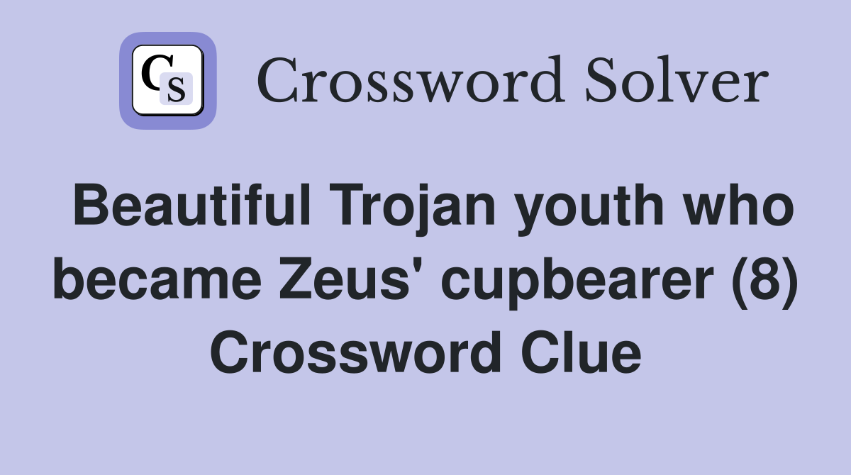Beautiful Trojan youth who became Zeus' cupbearer (8) Crossword Clue