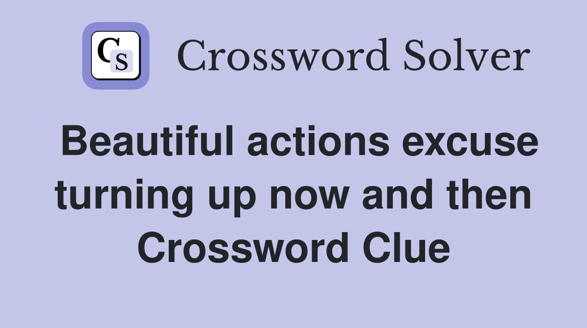 Beautiful actions excuse turning up now and then Crossword Clue