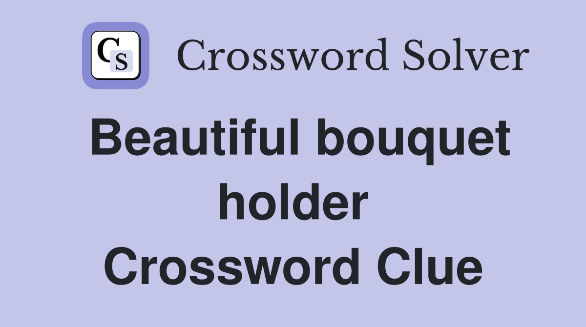 Beautiful bouquet holder Crossword Clue
