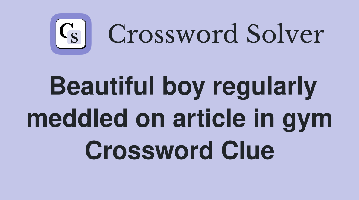 Beautiful boy regularly meddled on article in gym Crossword Clue