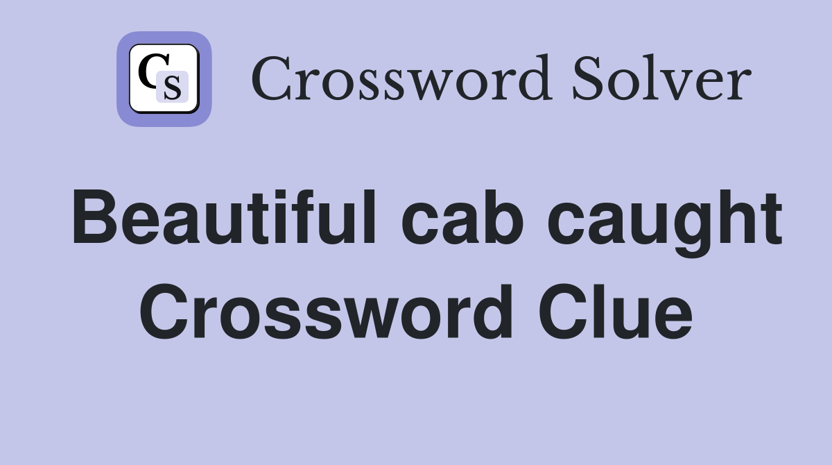 Beautiful cab caught Crossword Clue