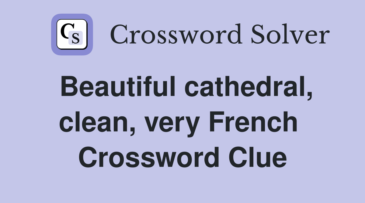 Beautiful cathedral, clean, very French  Crossword Clue