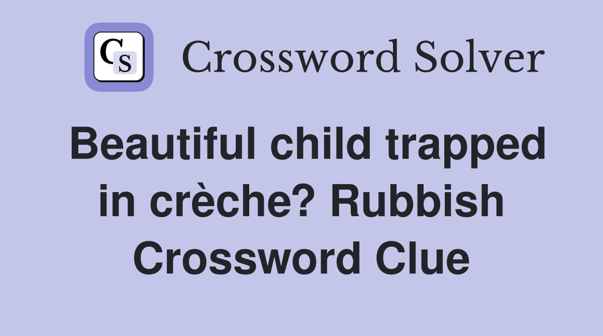 Beautiful child trapped in crèche? Rubbish Crossword Clue