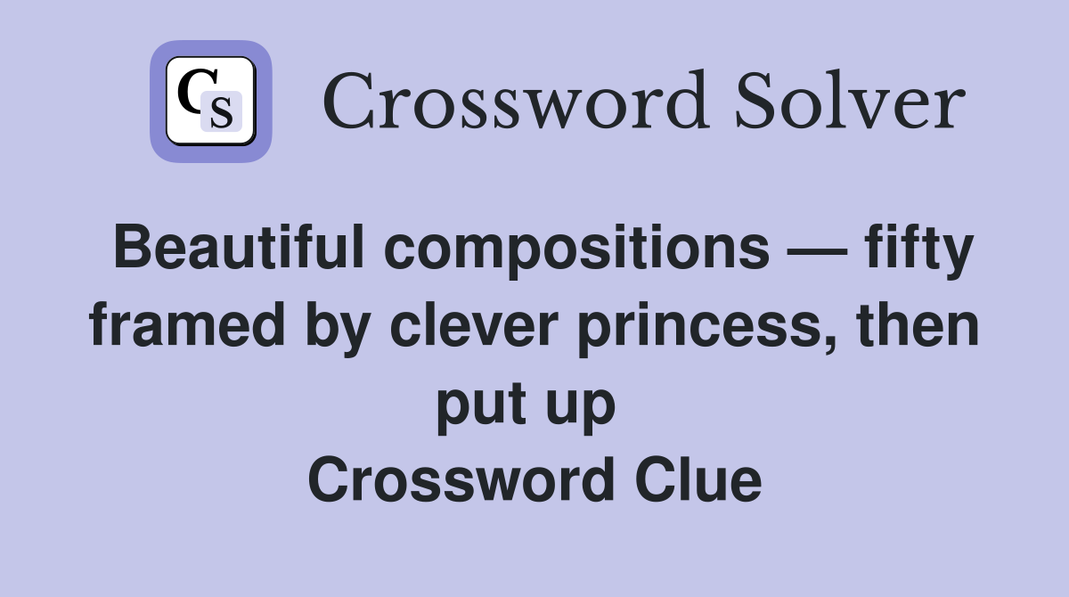 Beautiful compositions — fifty framed by clever princess, then put up  Crossword Clue