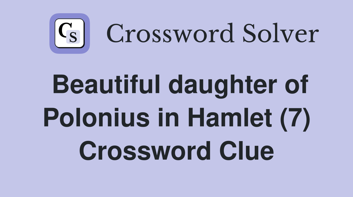 Beautiful daughter of Polonius in Hamlet (7) Crossword Clue