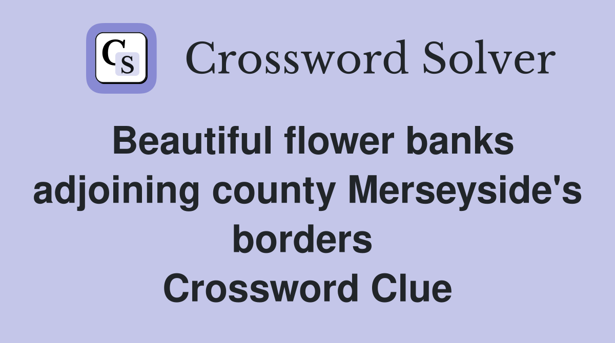 Beautiful flower banks adjoining county Merseyside's borders  Crossword Clue