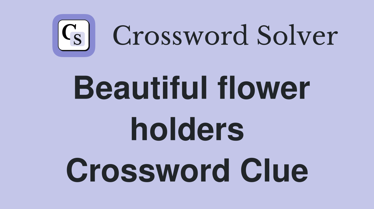 Beautiful flower holders Crossword Clue