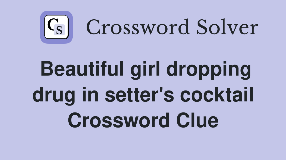 Beautiful girl dropping drug in setter's cocktail Crossword Clue