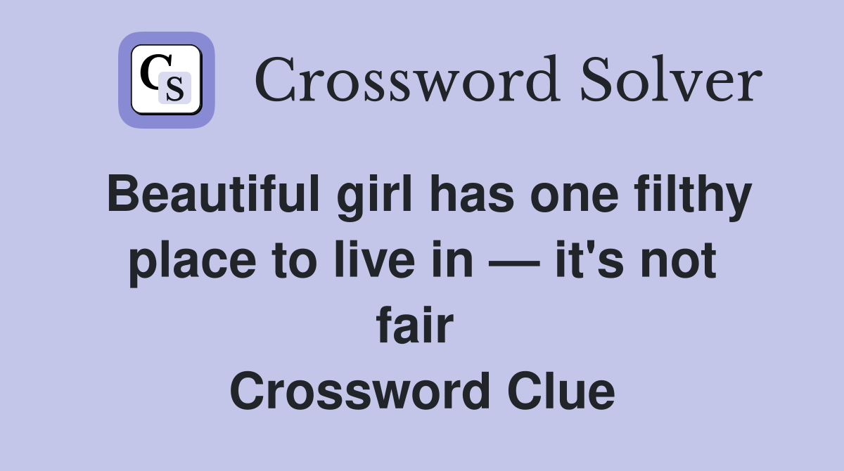 Beautiful girl has one filthy place to live in — it's not fair  Crossword Clue