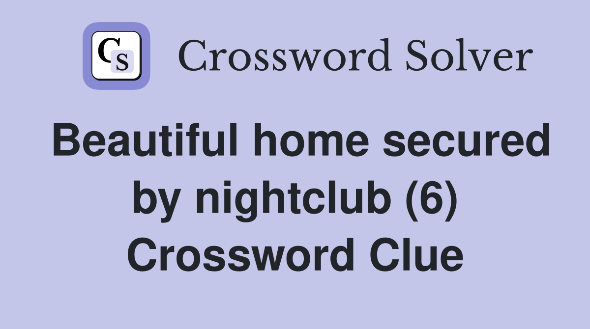 Beautiful home secured by nightclub (6) Crossword Clue