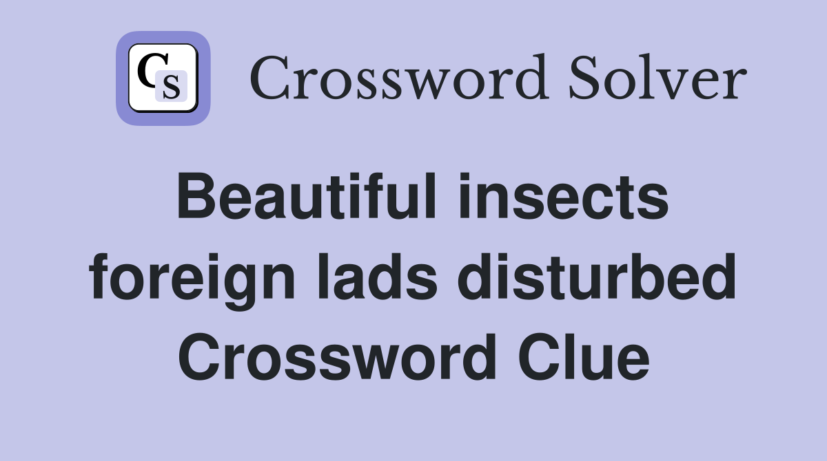 Beautiful insects foreign lads disturbed Crossword Clue