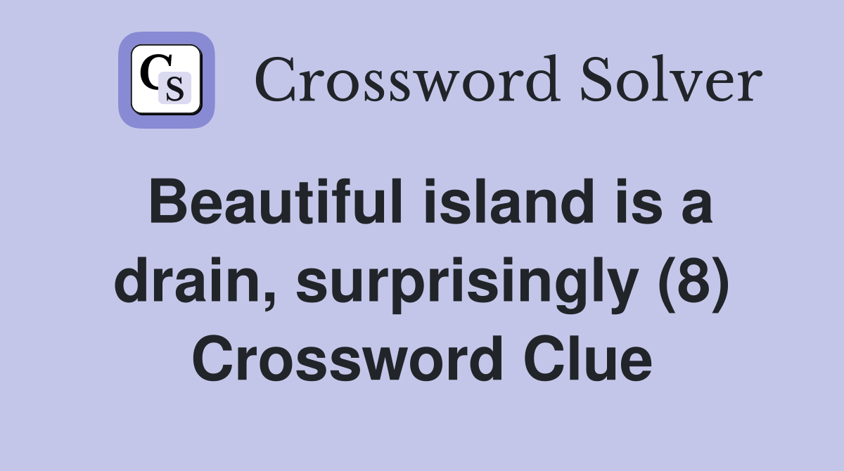 Beautiful island is a drain, surprisingly (8) Crossword Clue