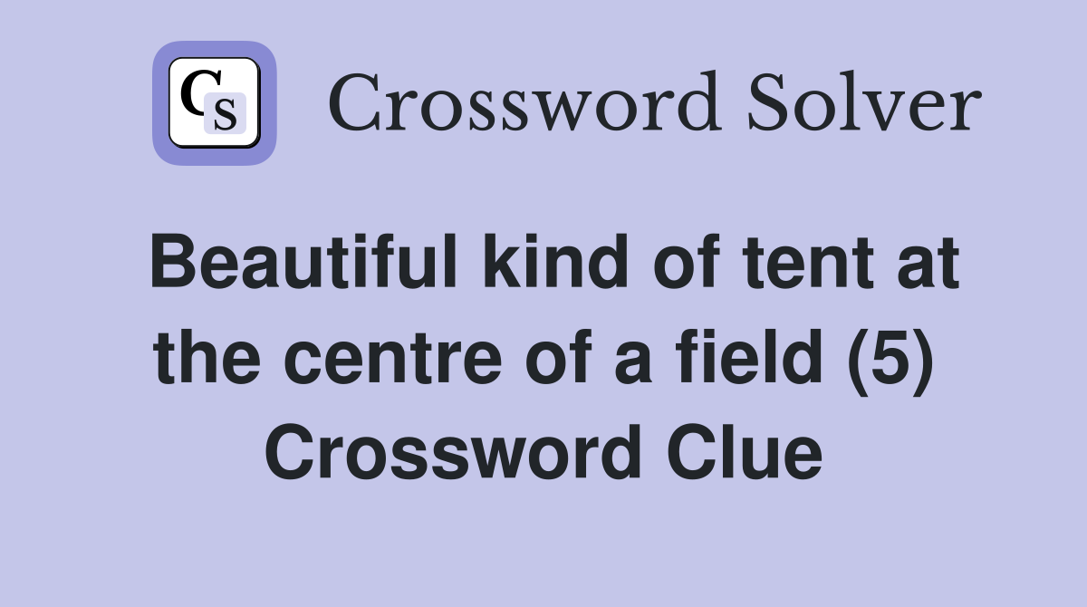Beautiful kind of tent at the centre of a field (5) Crossword Clue