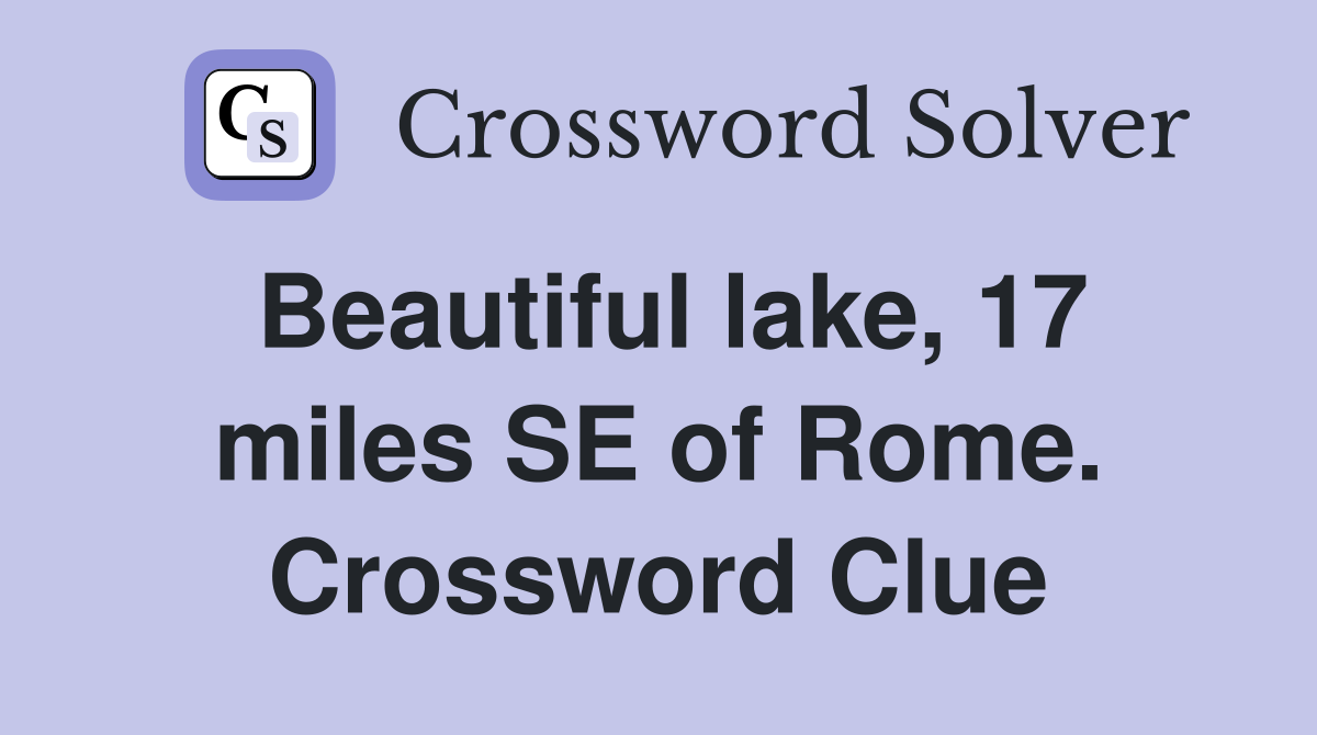 Beautiful lake, 17 miles SE of Rome. Crossword Clue