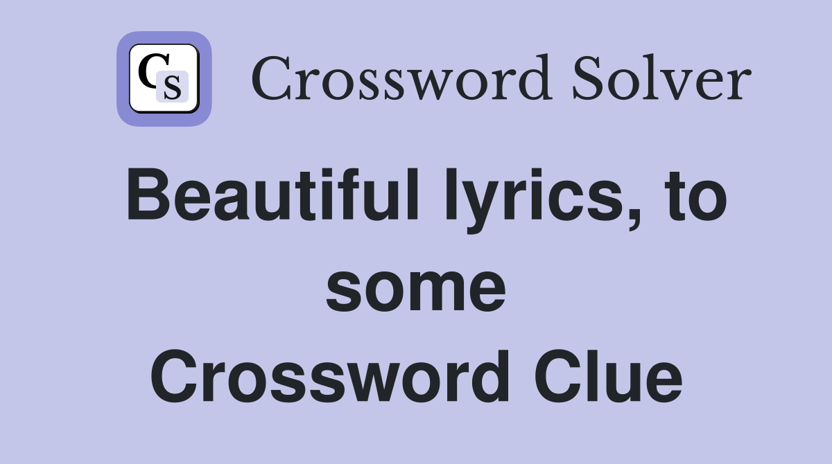 Beautiful lyrics, to some Crossword Clue