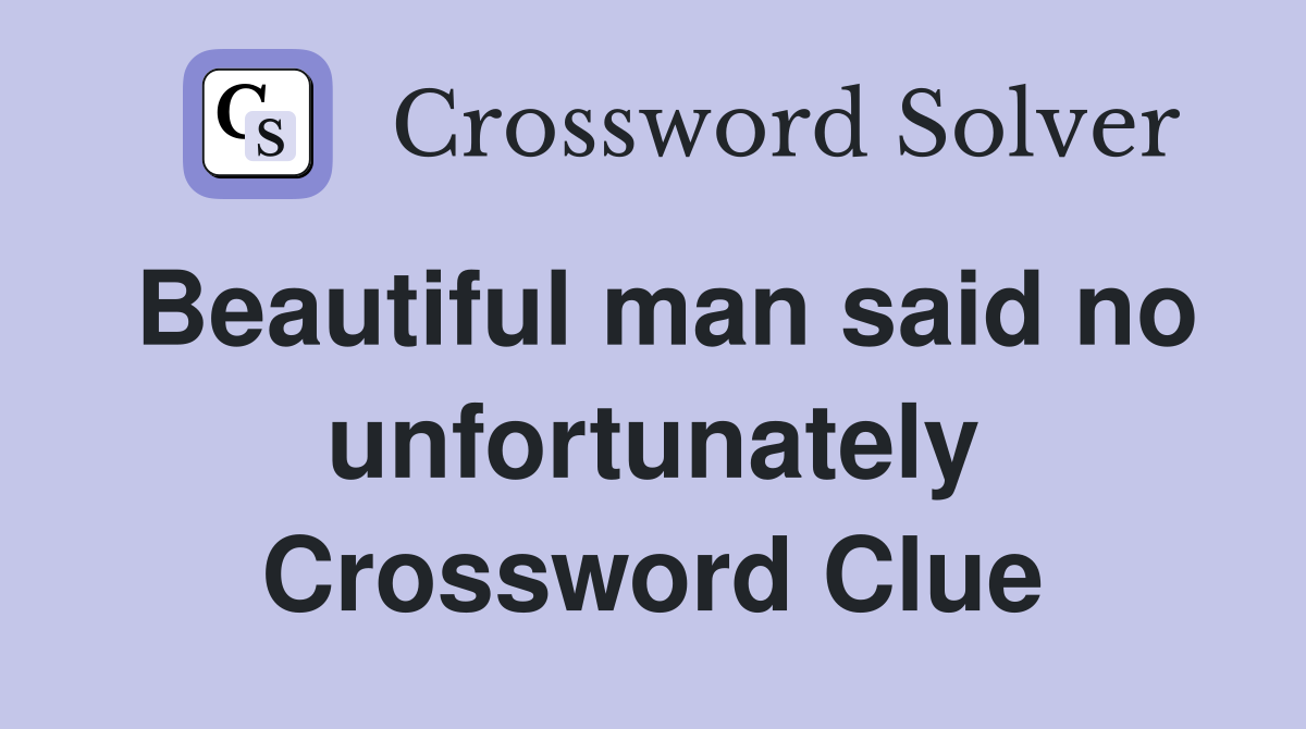 Beautiful man said no unfortunately Crossword Clue