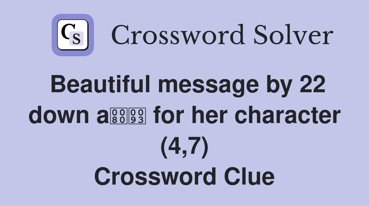 Beautiful message by 22 down a for her character (4,7) Crossword Clue