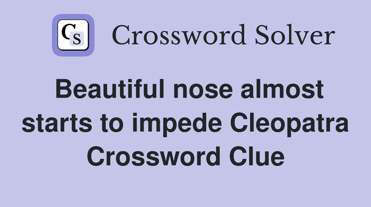 Beautiful nose almost starts to impede Cleopatra Crossword Clue