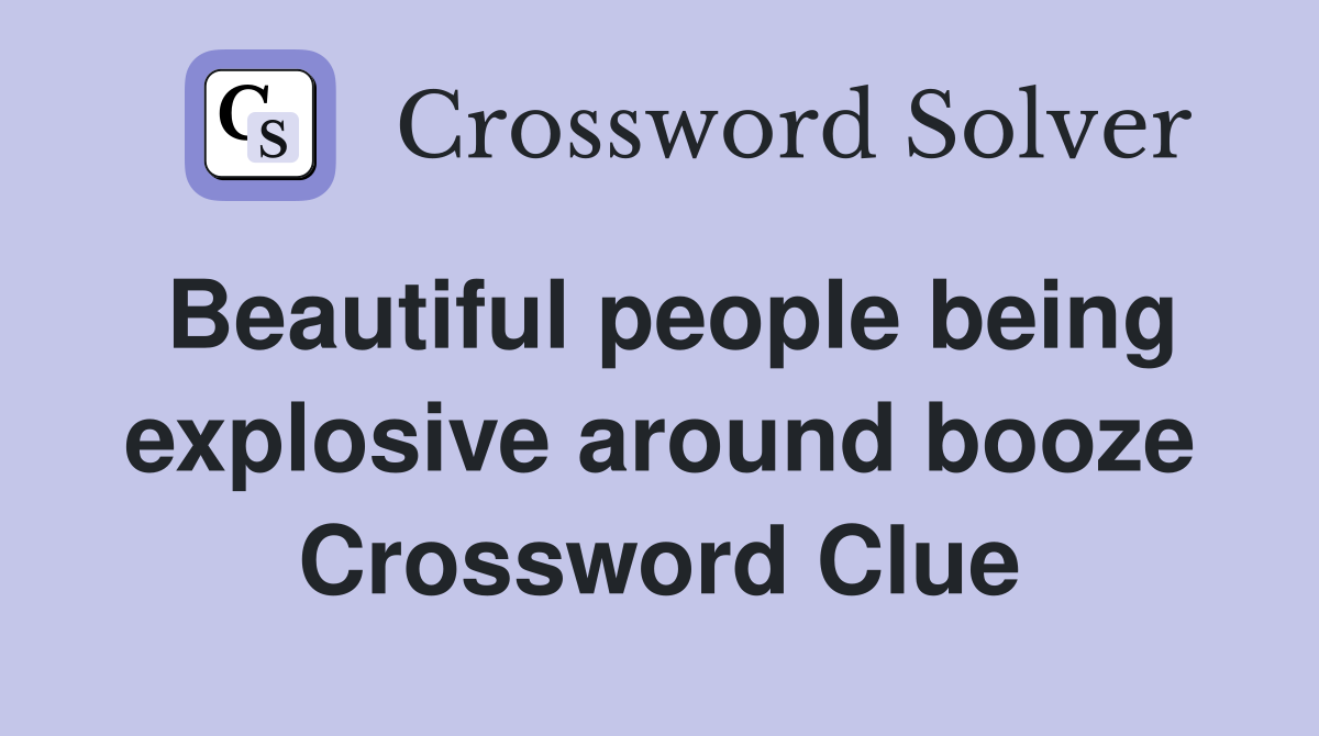 Beautiful people being explosive around booze Crossword Clue