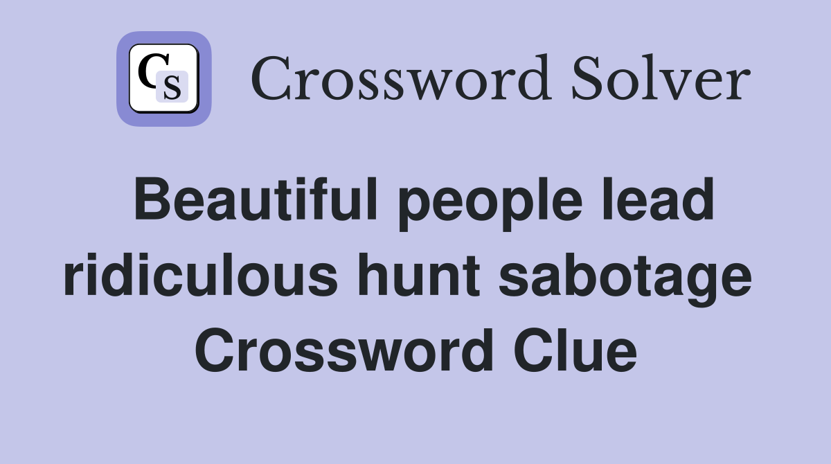 Beautiful people lead ridiculous hunt sabotage  Crossword Clue