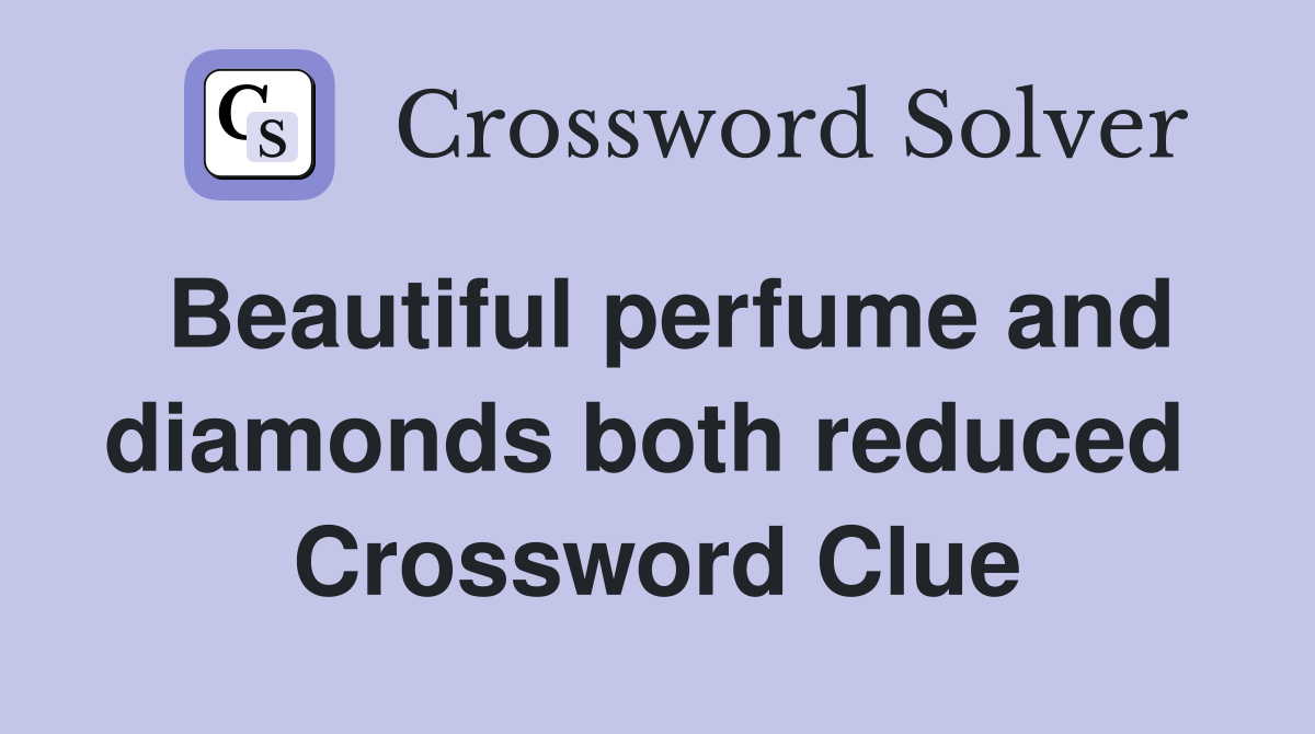 Beautiful perfume and diamonds both reduced  Crossword Clue