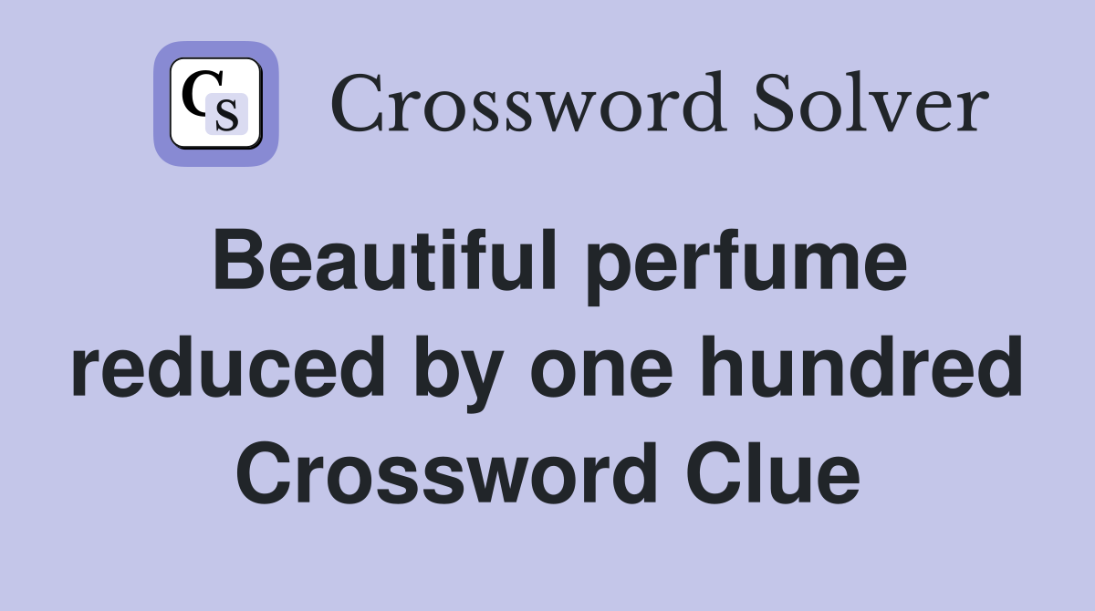 Beautiful perfume reduced by one hundred Crossword Clue
