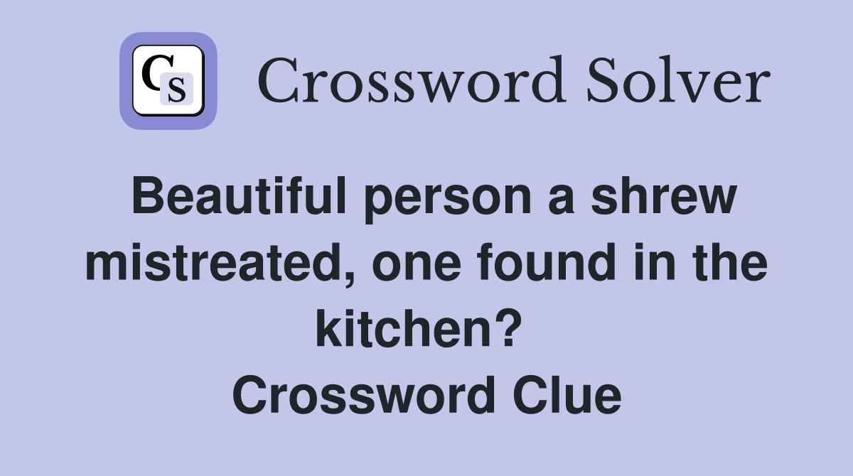 Beautiful person a shrew mistreated, one found in the kitchen?  Crossword Clue