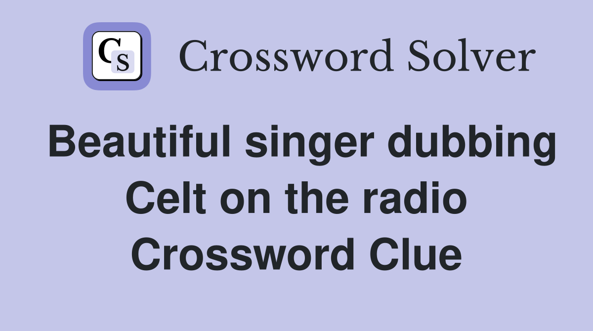 Beautiful singer dubbing Celt on the radio Crossword Clue