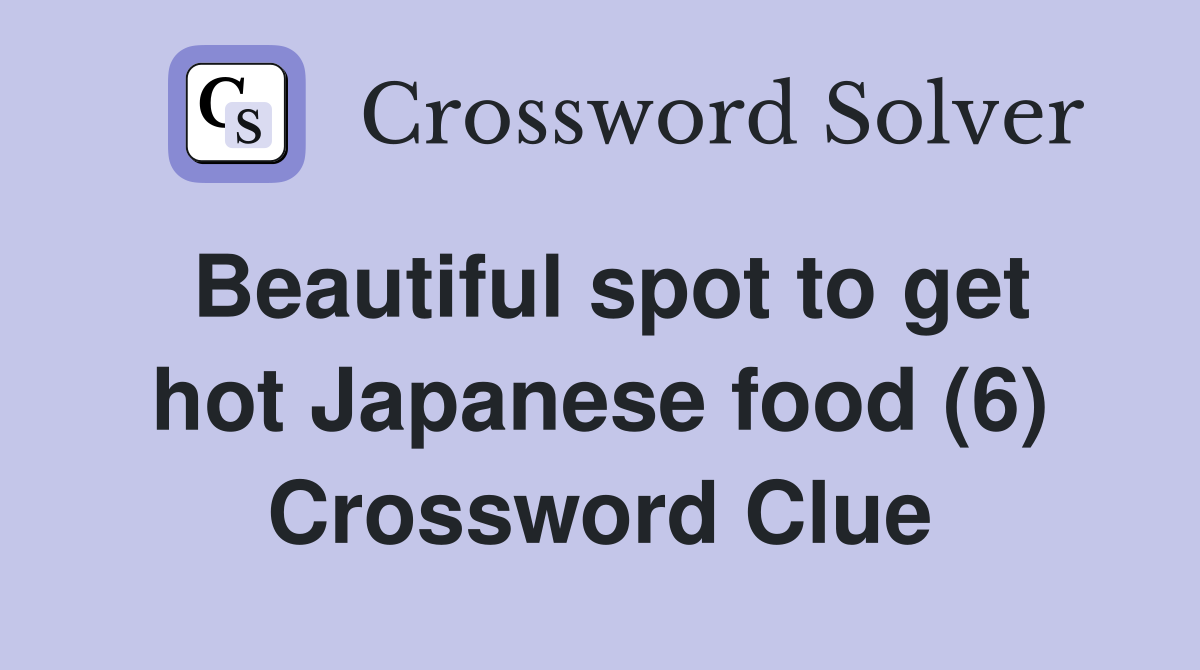 Beautiful spot to get hot Japanese food (6) Crossword Clue
