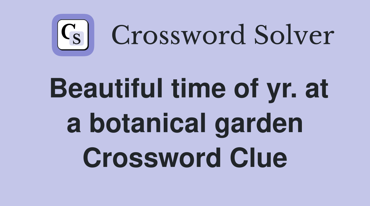 Beautiful time of yr. at a botanical garden Crossword Clue