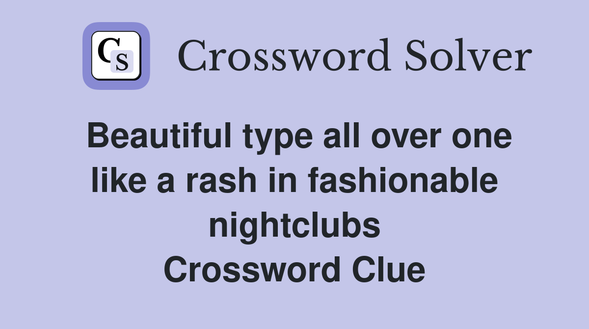 Beautiful type all over one like a rash in fashionable nightclubs Crossword Clue