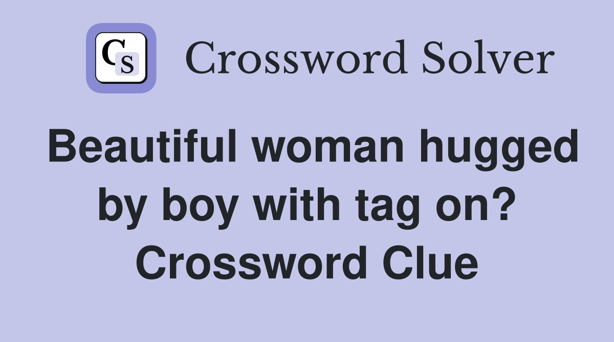 Beautiful woman hugged by boy with tag on? Crossword Clue