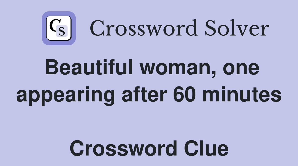 Beautiful woman, one appearing after 60 minutes  Crossword Clue