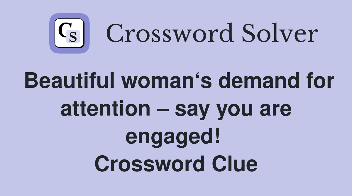 Beautiful woman‘s demand for attention – say you are engaged!  Crossword Clue