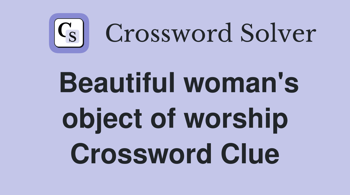 Beautiful woman's object of worship Crossword Clue