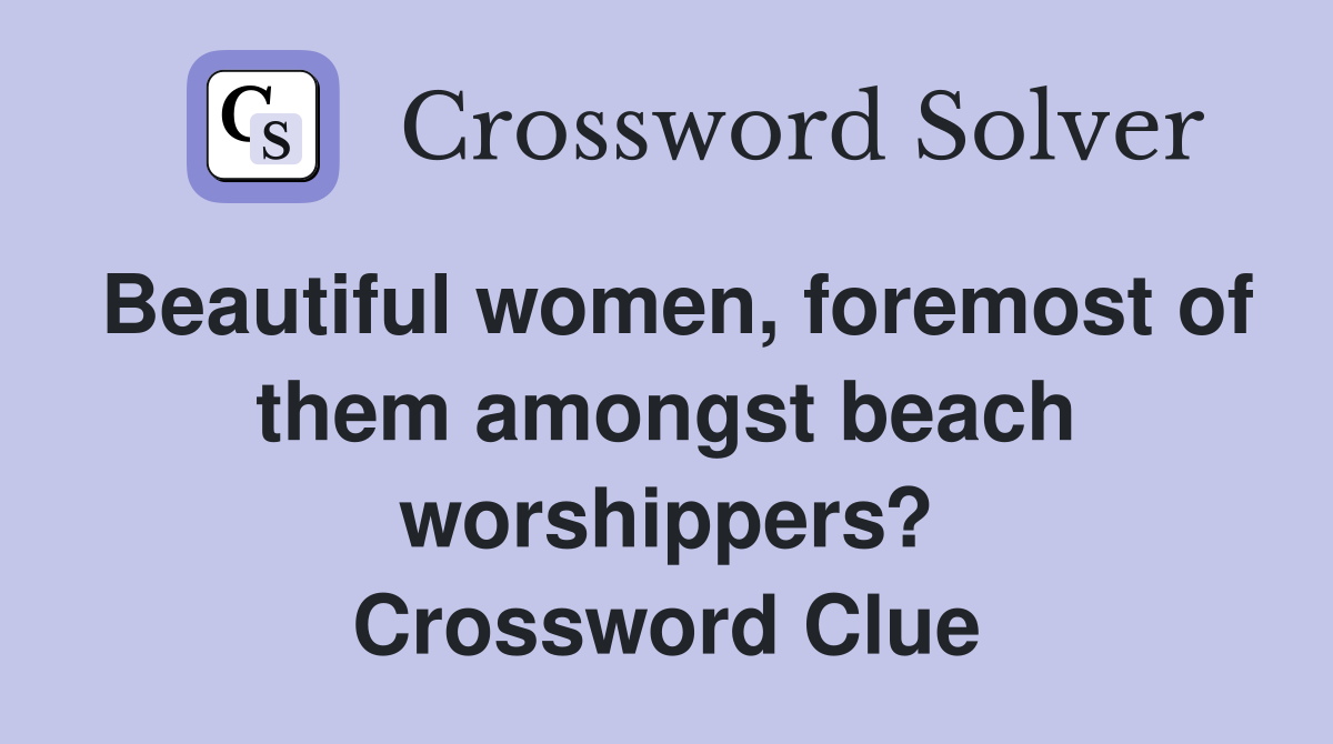 Beautiful women, foremost of them amongst beach worshippers? Crossword Clue