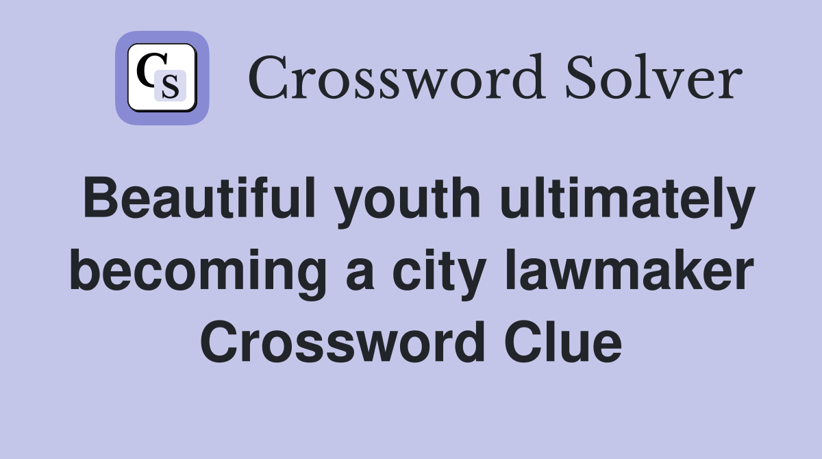 Beautiful youth ultimately becoming a city lawmaker Crossword Clue