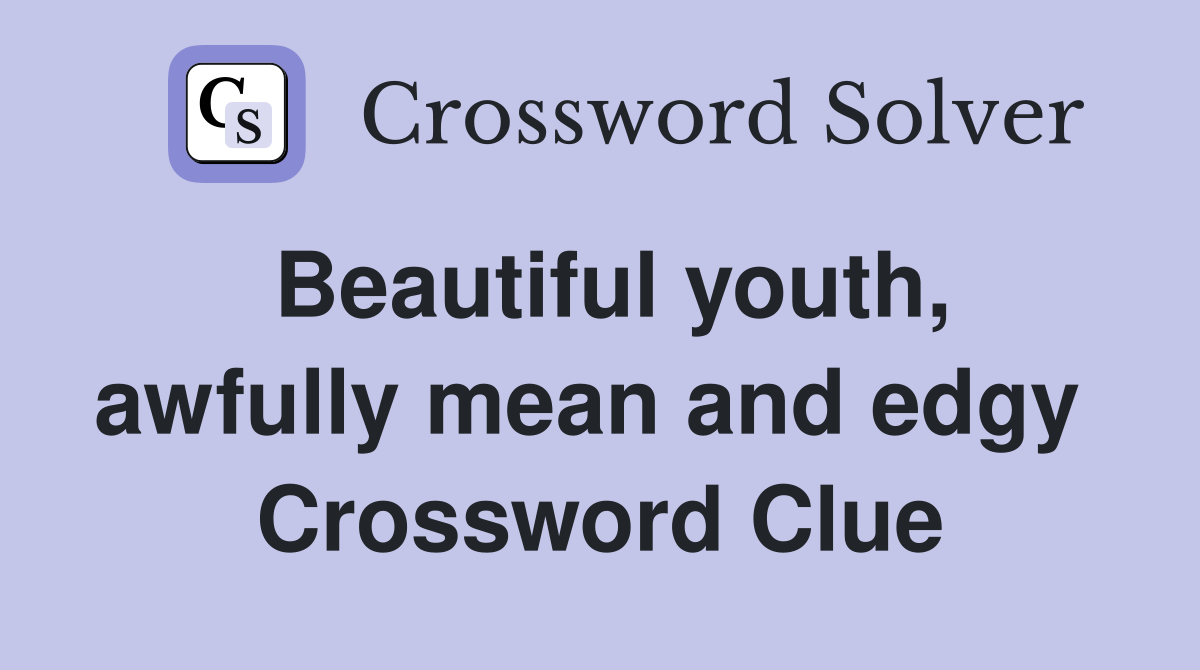 Beautiful youth, awfully mean and edgy  Crossword Clue