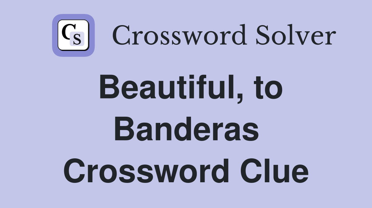 Beautiful, to Banderas Crossword Clue